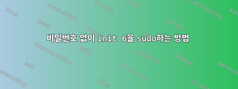 비밀번호 없이 init 6을 sudo하는 방법