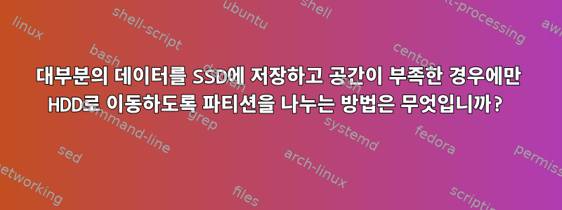 대부분의 데이터를 SSD에 저장하고 공간이 부족한 경우에만 HDD로 이동하도록 파티션을 나누는 방법은 무엇입니까?