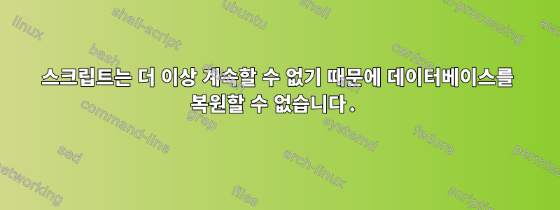 스크립트는 더 이상 계속할 수 없기 때문에 데이터베이스를 복원할 수 없습니다.