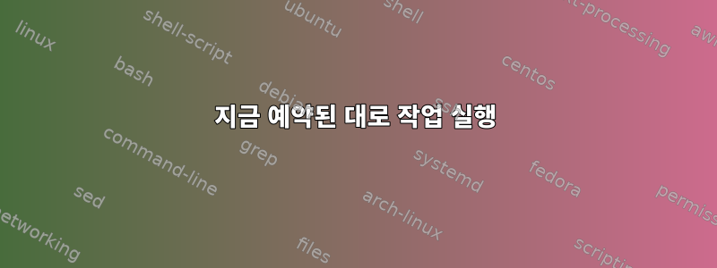 지금 예약된 대로 작업 실행