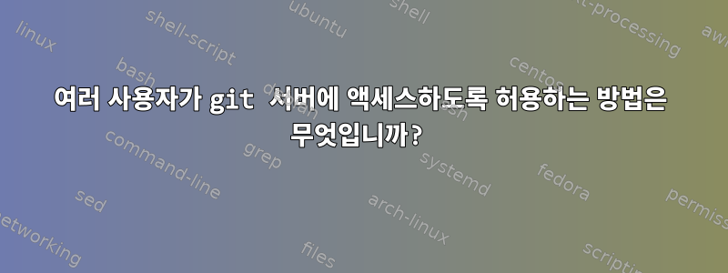 여러 사용자가 git 서버에 액세스하도록 허용하는 방법은 무엇입니까?