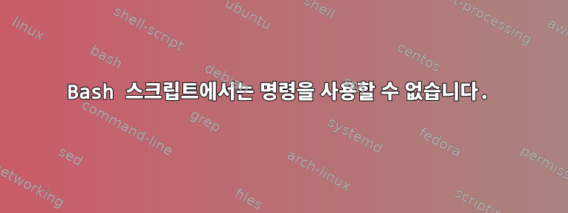 Bash 스크립트에서는 명령을 사용할 수 없습니다.