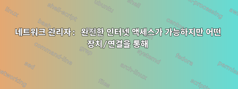 네트워크 관리자: 완전한 인터넷 액세스가 가능하지만 어떤 장치/연결을 통해