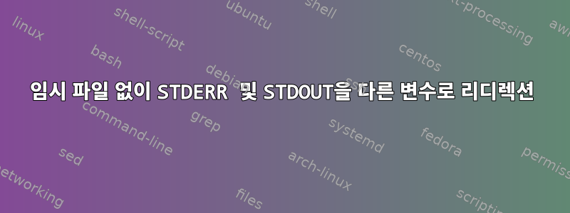 임시 파일 없이 STDERR 및 STDOUT을 다른 변수로 리디렉션