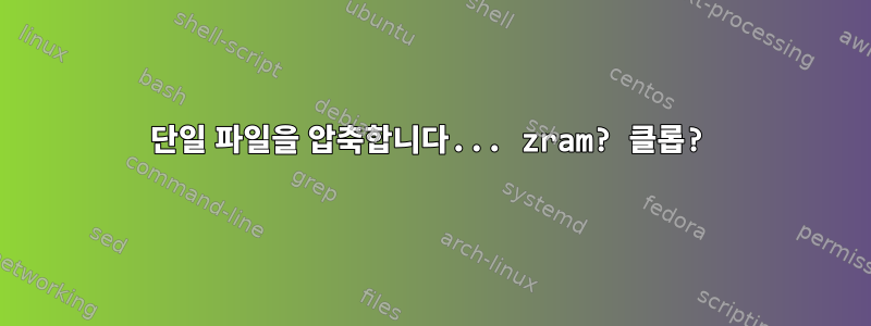 단일 파일을 압축합니다... zram? 클롭?