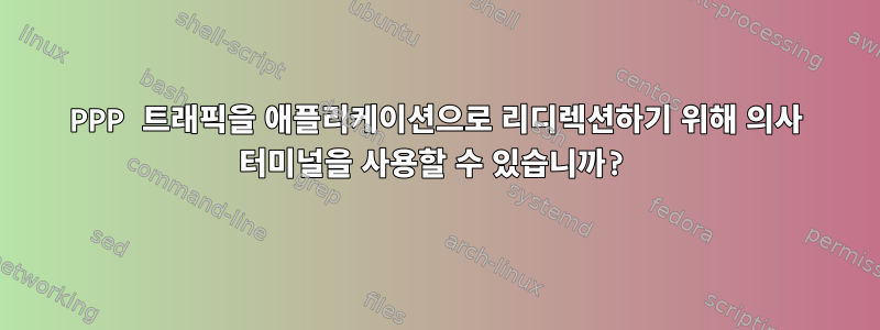 PPP 트래픽을 애플리케이션으로 리디렉션하기 위해 의사 터미널을 사용할 수 있습니까?