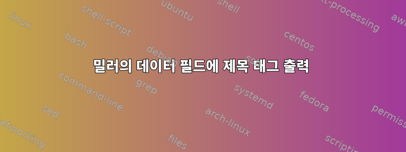 밀러의 데이터 필드에 제목 태그 출력