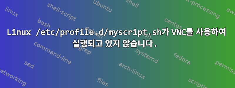 Linux /etc/profile.d/myscript.sh가 VNC를 사용하여 실행되고 있지 않습니다.