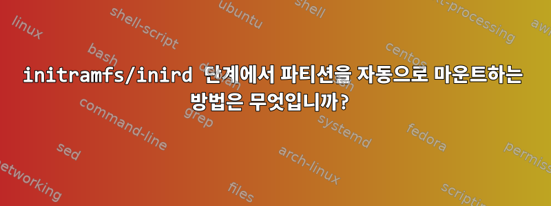 initramfs/inird 단계에서 파티션을 자동으로 마운트하는 방법은 무엇입니까?