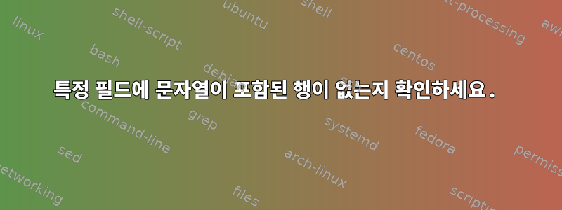 특정 필드에 문자열이 포함된 행이 없는지 확인하세요.