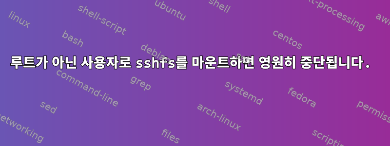 루트가 아닌 사용자로 sshfs를 마운트하면 영원히 중단됩니다.