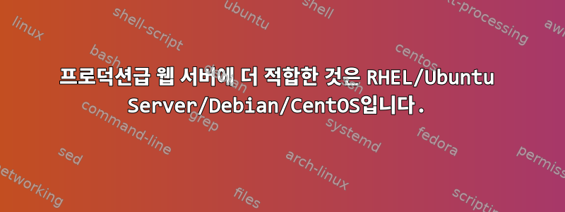 프로덕션급 웹 서버에 더 적합한 것은 RHEL/Ubuntu Server/Debian/CentOS입니다.