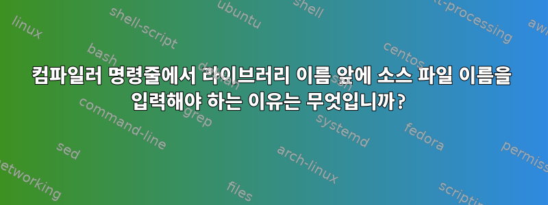 컴파일러 명령줄에서 라이브러리 이름 앞에 소스 파일 이름을 입력해야 하는 이유는 무엇입니까?