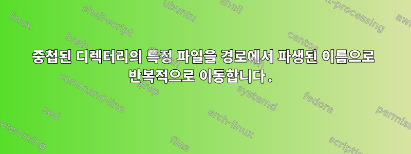 중첩된 디렉터리의 특정 파일을 경로에서 파생된 이름으로 반복적으로 이동합니다.