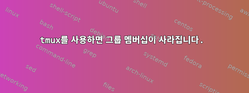 tmux를 사용하면 그룹 멤버십이 사라집니다.