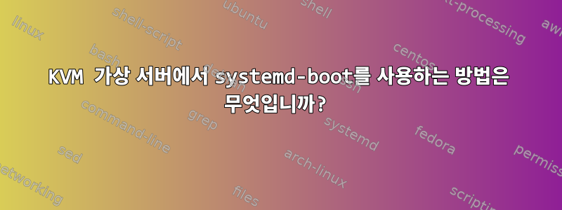 KVM 가상 서버에서 systemd-boot를 사용하는 방법은 무엇입니까?