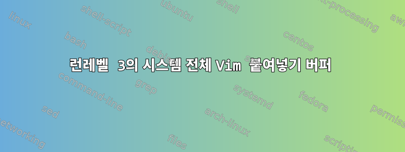 런레벨 3의 시스템 전체 Vim 붙여넣기 버퍼