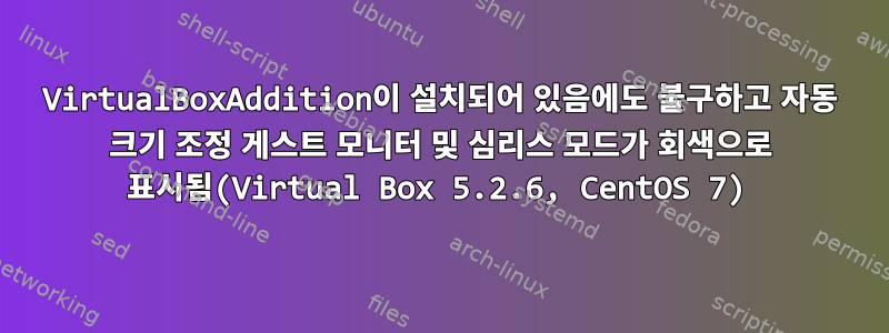 VirtualBoxAddition이 설치되어 있음에도 불구하고 자동 크기 조정 게스트 모니터 및 심리스 모드가 회색으로 표시됨(Virtual Box 5.2.6, CentOS 7)