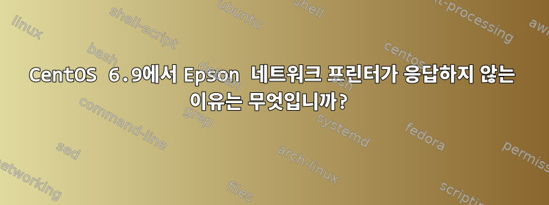 CentOS 6.9에서 Epson 네트워크 프린터가 응답하지 않는 이유는 무엇입니까?