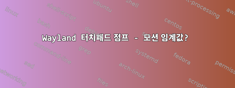 Wayland 터치패드 점프 - 모션 임계값?