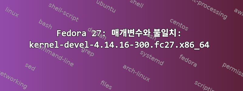 Fedora 27: 매개변수와 불일치: kernel-devel-4.14.16-300.fc27.x86_64