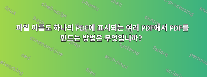 파일 이름도 하나의 PDF에 표시되는 여러 PDF에서 PDF를 만드는 방법은 무엇입니까?