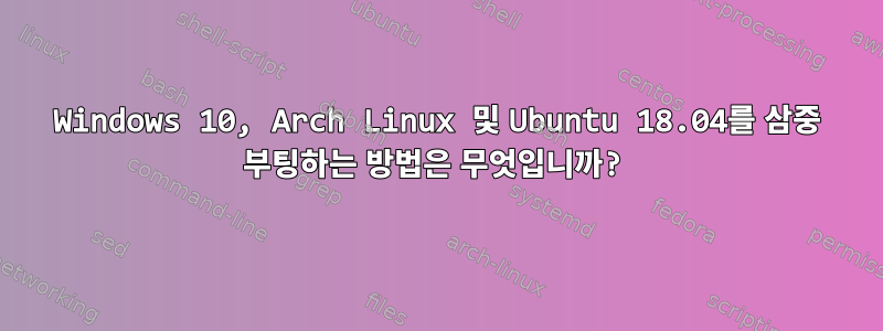 Windows 10, Arch Linux 및 Ubuntu 18.04를 삼중 부팅하는 방법은 무엇입니까?