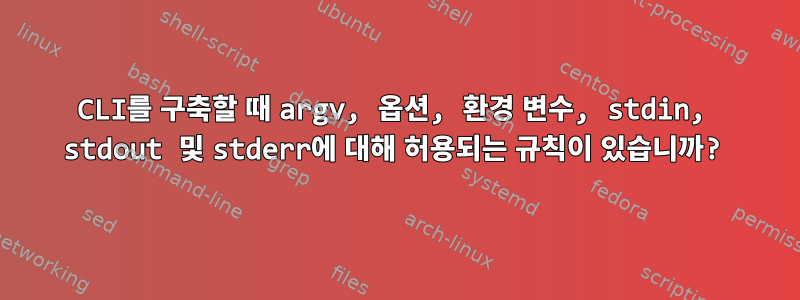 CLI를 구축할 때 argv, 옵션, 환경 변수, stdin, stdout 및 stderr에 대해 허용되는 규칙이 있습니까?