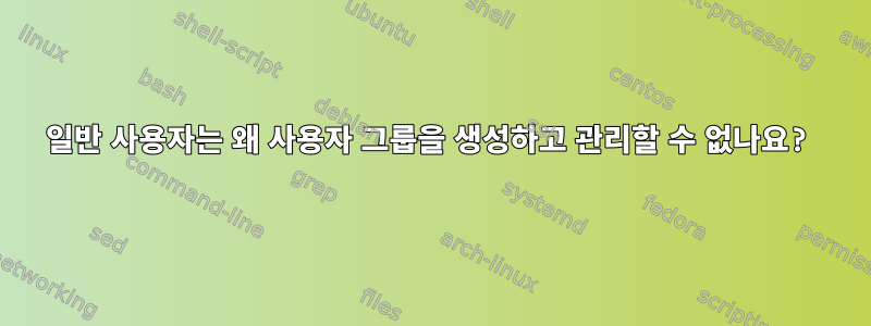 일반 사용자는 왜 사용자 그룹을 생성하고 관리할 수 없나요?