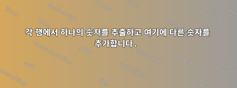 각 행에서 하나의 숫자를 추출하고 여기에 다른 숫자를 추가합니다.