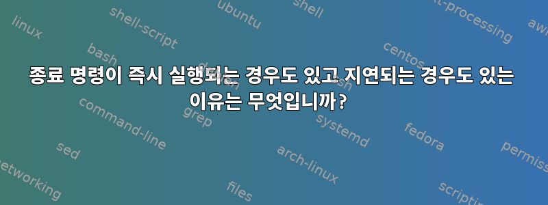 종료 명령이 즉시 실행되는 경우도 있고 지연되는 경우도 있는 이유는 무엇입니까?