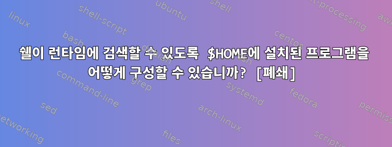 쉘이 런타임에 검색할 수 있도록 $HOME에 설치된 프로그램을 어떻게 구성할 수 있습니까? [폐쇄]