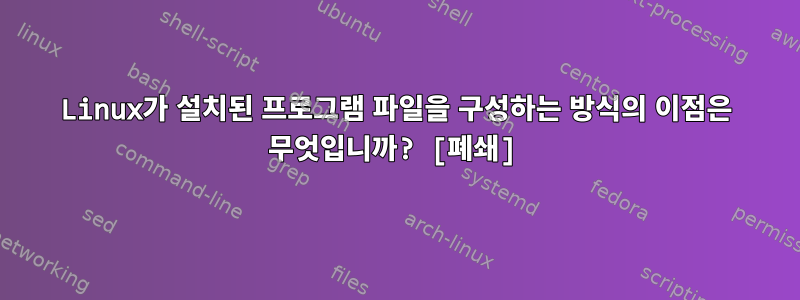 Linux가 설치된 프로그램 파일을 구성하는 방식의 이점은 무엇입니까? [폐쇄]