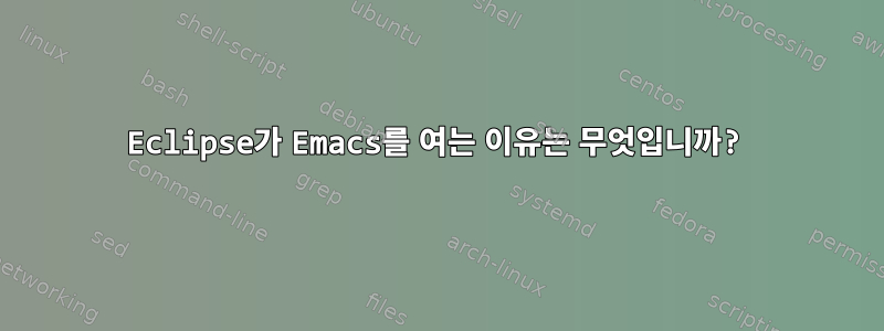 Eclipse가 Emacs를 여는 이유는 무엇입니까?