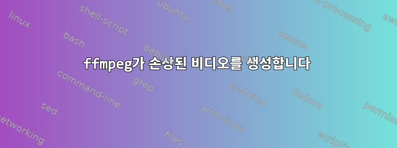 ffmpeg가 손상된 비디오를 생성합니다