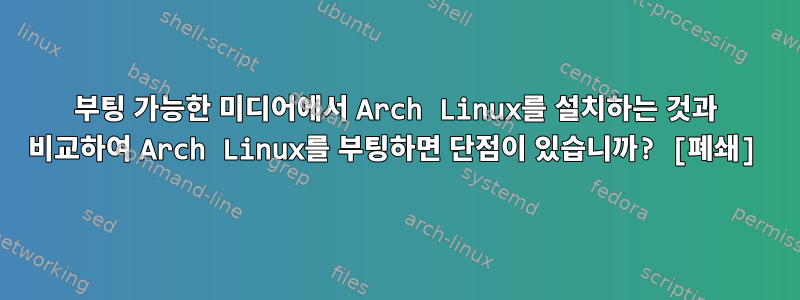 부팅 가능한 미디어에서 Arch Linux를 설치하는 것과 비교하여 Arch Linux를 부팅하면 단점이 있습니까? [폐쇄]