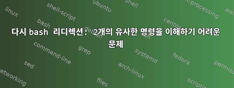 다시 bash 리디렉션: 2개의 유사한 명령을 이해하기 어려운 문제