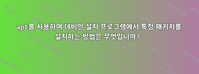 apt를 사용하여 데비안 설치 프로그램에서 특정 패키지를 설치하는 방법은 무엇입니까?