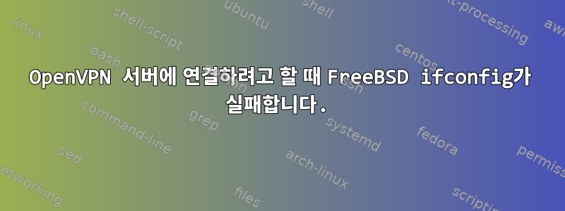 OpenVPN 서버에 연결하려고 할 때 FreeBSD ifconfig가 실패합니다.