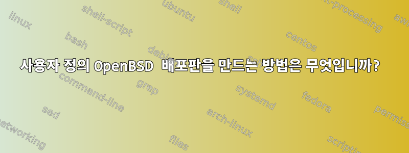 사용자 정의 OpenBSD 배포판을 만드는 방법은 무엇입니까?