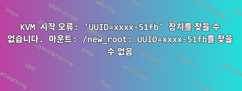 KVM 시작 오류: 'UUID=xxxx-51fb' 장치를 찾을 수 없습니다. 마운트: /new_root: UUID=xxxx-51fb를 찾을 수 없음