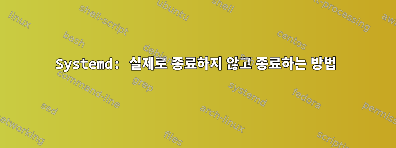 Systemd: 실제로 종료하지 않고 종료하는 방법