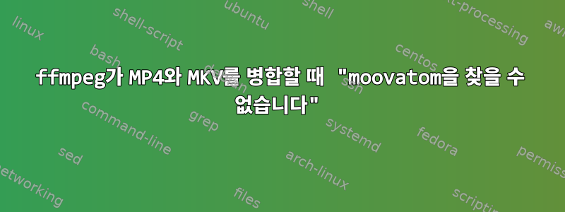 ffmpeg가 MP4와 MKV를 병합할 때 "moovatom을 찾을 수 없습니다"