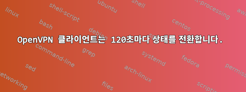 OpenVPN 클라이언트는 120초마다 상태를 전환합니다.