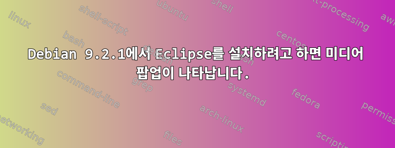 Debian 9.2.1에서 Eclipse를 설치하려고 하면 미디어 팝업이 나타납니다.