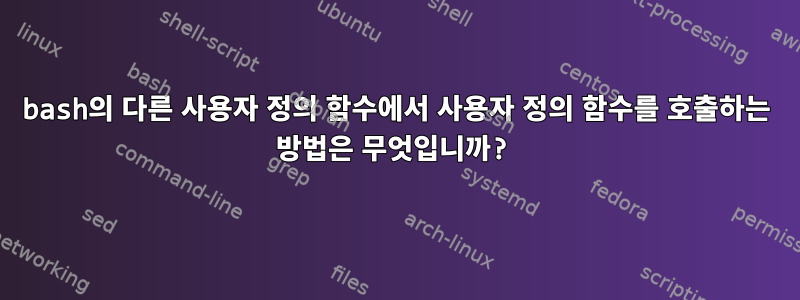 bash의 다른 사용자 정의 함수에서 사용자 정의 함수를 호출하는 방법은 무엇입니까?