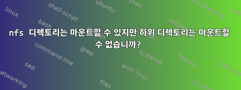 nfs 디렉토리는 마운트할 수 있지만 하위 디렉토리는 마운트할 수 없습니까?