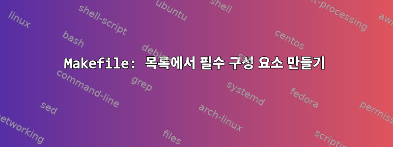 Makefile: 목록에서 필수 구성 요소 만들기