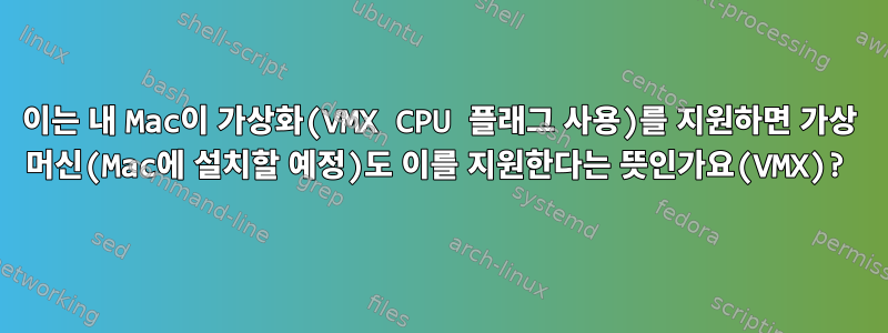 이는 내 Mac이 가상화(VMX CPU 플래그 사용)를 지원하면 가상 머신(Mac에 설치할 예정)도 이를 지원한다는 뜻인가요(VMX)?