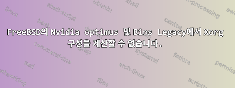 FreeBSD의 Nvidia optimus 및 Bios Legacy에서 Xorg 구성을 계산할 수 없습니다.